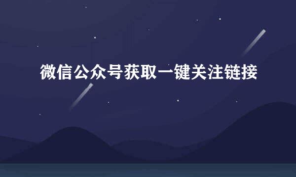 微信公众号获取一键关注链接