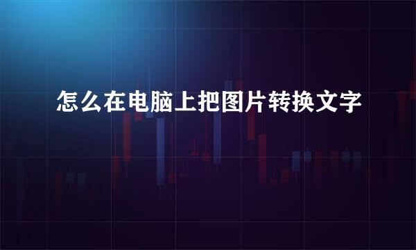 怎么在电脑上把图片转换文字
