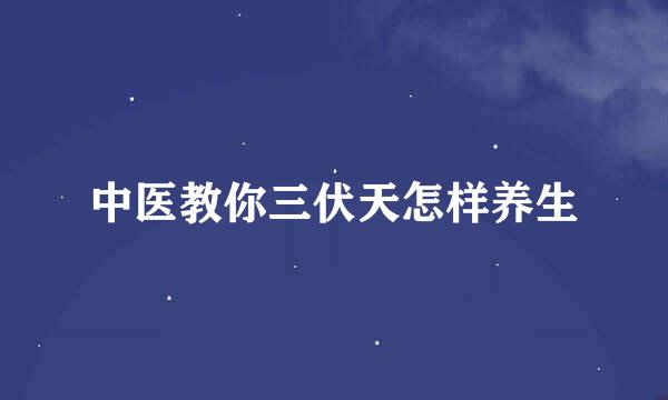 中医教你三伏天怎样养生