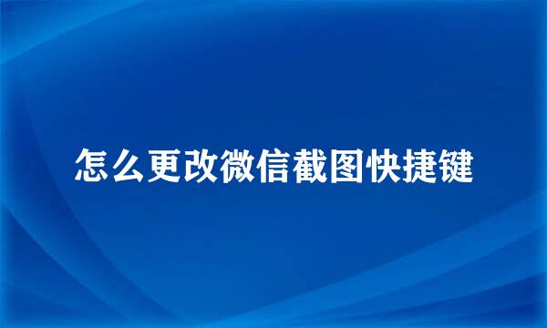怎么更改微信截图快捷键