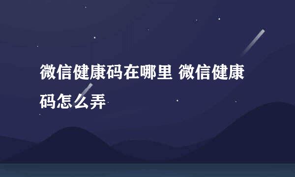 微信健康码在哪里 微信健康码怎么弄