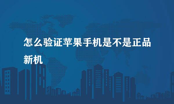 怎么验证苹果手机是不是正品新机
