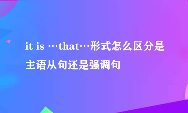 it is …that…形式怎么区分是主语从句还是强调句