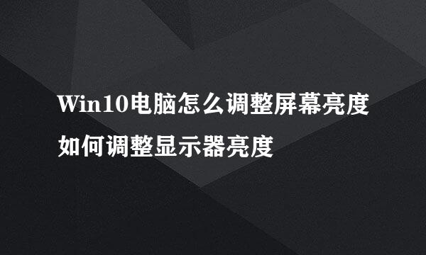 Win10电脑怎么调整屏幕亮度如何调整显示器亮度