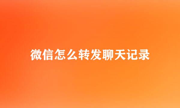 微信怎么转发聊天记录