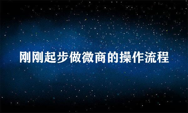 刚刚起步做微商的操作流程