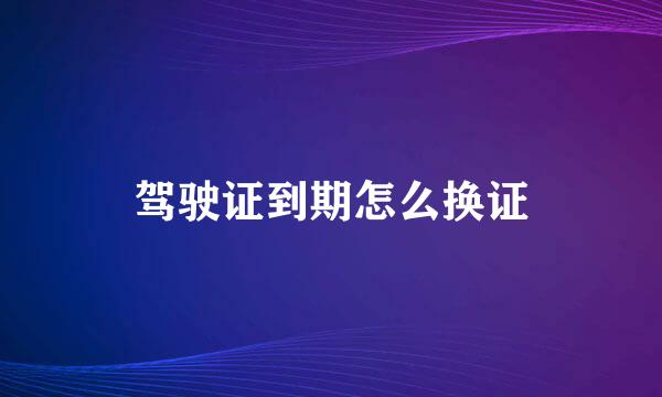 驾驶证到期怎么换证