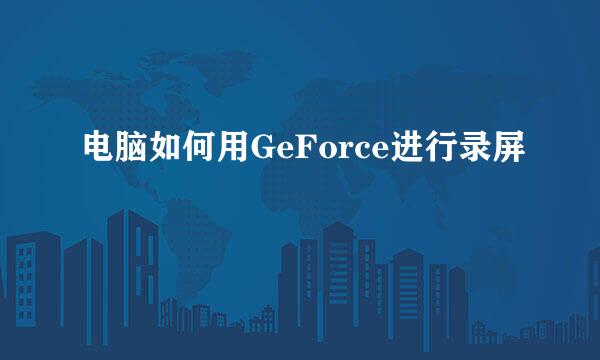 电脑如何用GeForce进行录屏
