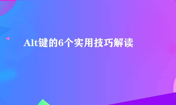 Alt键的6个实用技巧解读