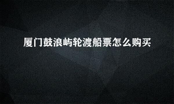 厦门鼓浪屿轮渡船票怎么购买