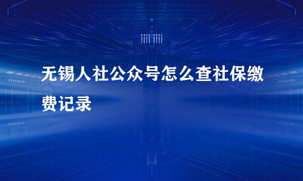 无锡人社公众号怎么查社保缴费记录