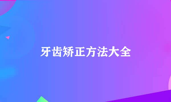 牙齿矫正方法大全