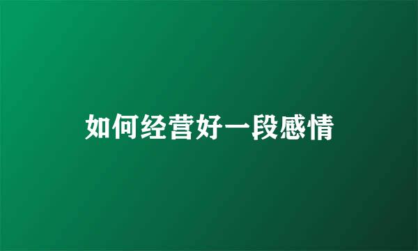 如何经营好一段感情