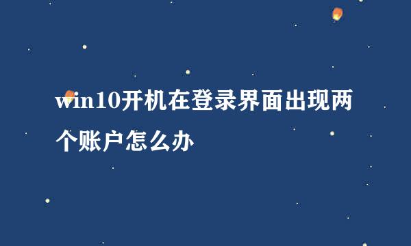 win10开机在登录界面出现两个账户怎么办