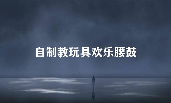 自制教玩具欢乐腰鼓