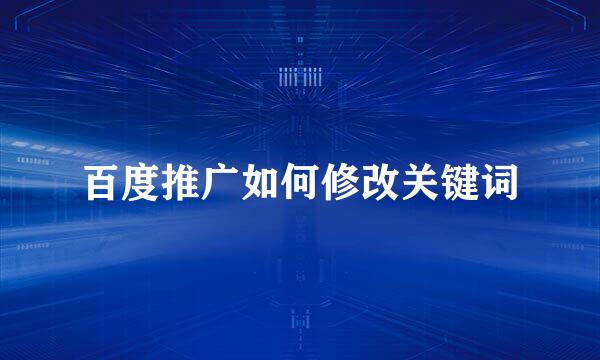 百度推广如何修改关键词