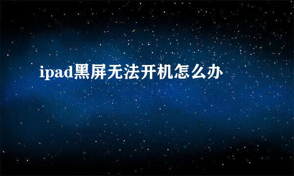 ipad黑屏无法开机怎么办