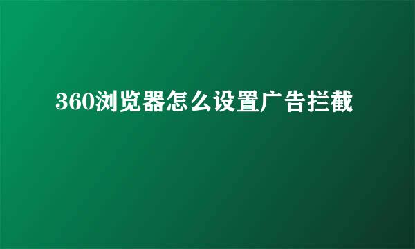 360浏览器怎么设置广告拦截