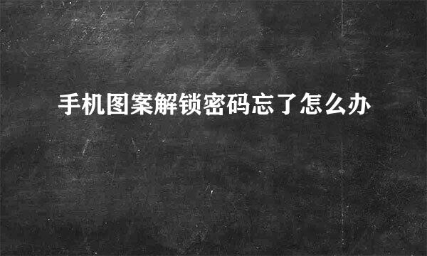 手机图案解锁密码忘了怎么办
