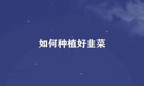 如何种植好韭菜