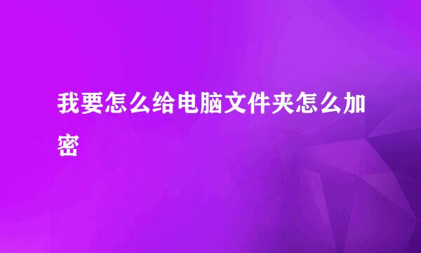 我要怎么给电脑文件夹怎么加密