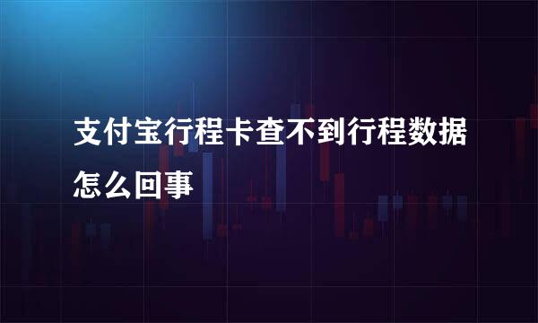 支付宝行程卡查不到行程数据怎么回事