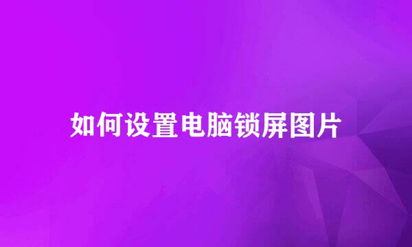 如何设置电脑锁屏图片