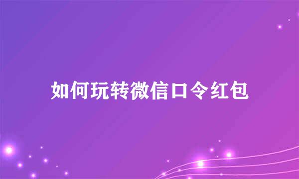 如何玩转微信口令红包