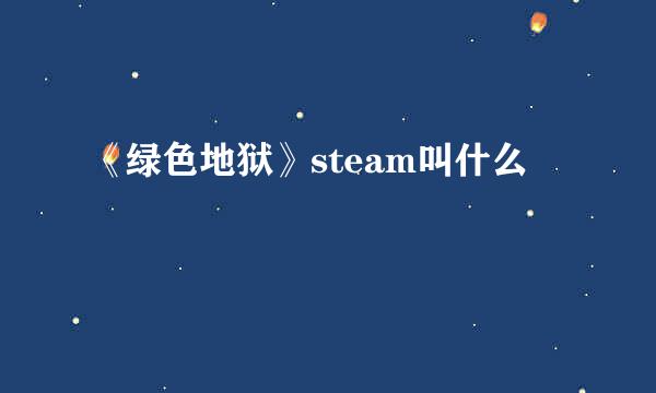 《绿色地狱》steam叫什么