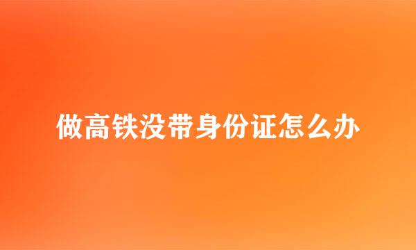 做高铁没带身份证怎么办
