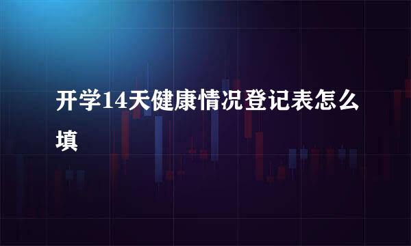 开学14天健康情况登记表怎么填