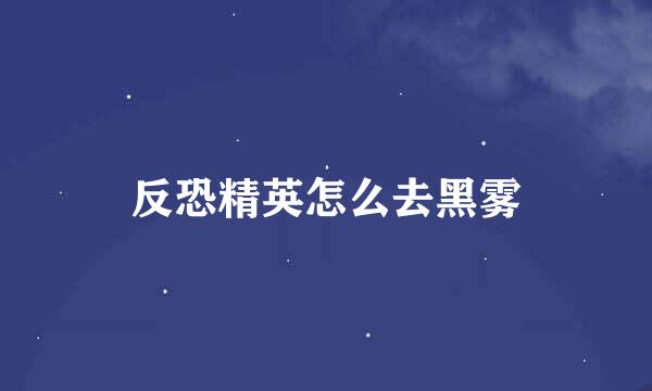 反恐精英怎么去黑雾