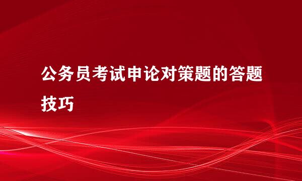 公务员考试申论对策题的答题技巧
