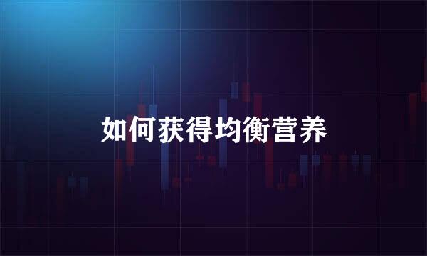 如何获得均衡营养