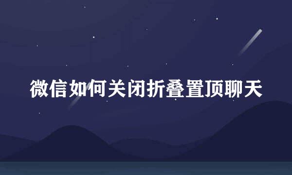 微信如何关闭折叠置顶聊天