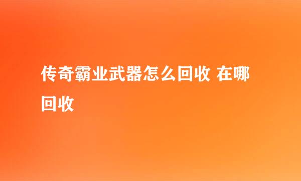 传奇霸业武器怎么回收 在哪回收