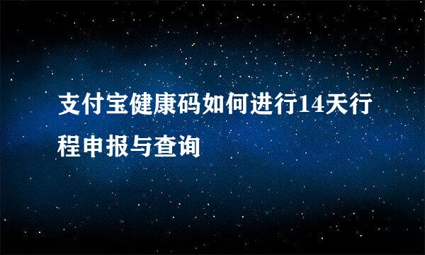 支付宝健康码如何进行14天行程申报与查询