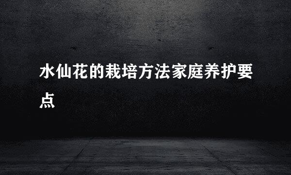 水仙花的栽培方法家庭养护要点