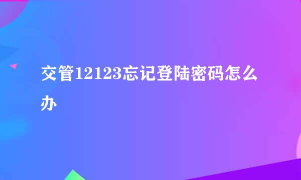 交管12123忘记登陆密码怎么办
