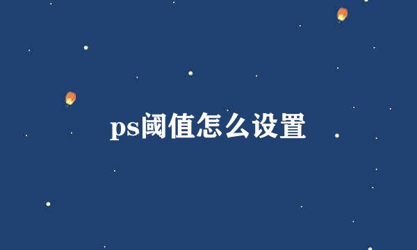 ps阈值怎么设置