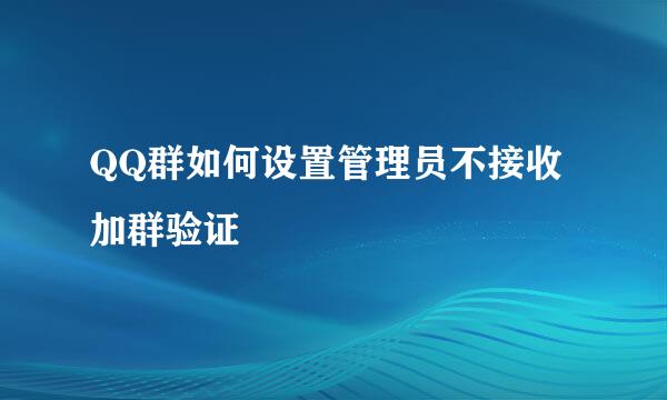 QQ群如何设置管理员不接收加群验证