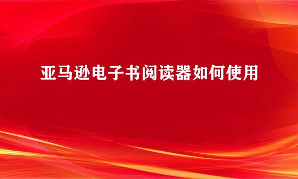 亚马逊电子书阅读器如何使用