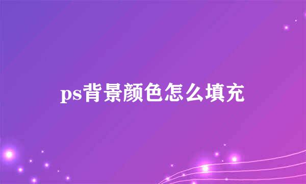 ps背景颜色怎么填充