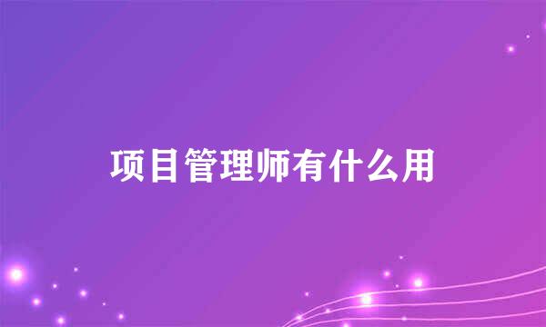 项目管理师有什么用