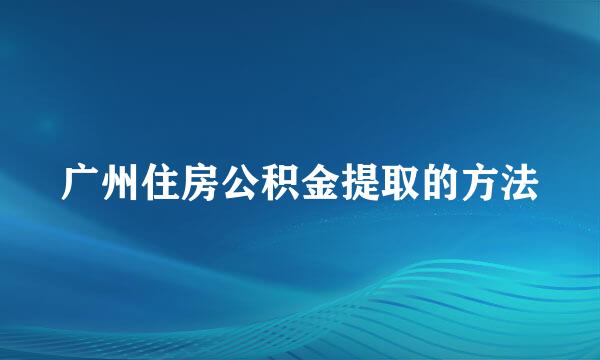 广州住房公积金提取的方法