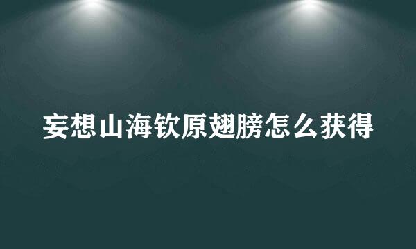 妄想山海钦原翅膀怎么获得