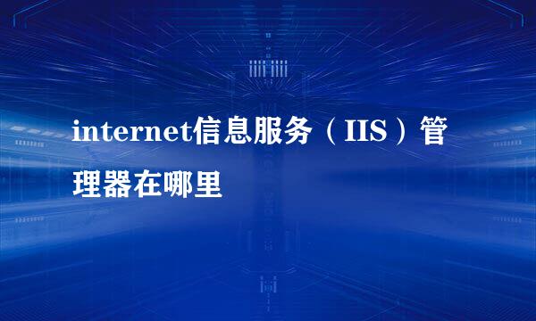 internet信息服务（IIS）管理器在哪里