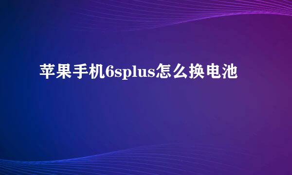 苹果手机6splus怎么换电池