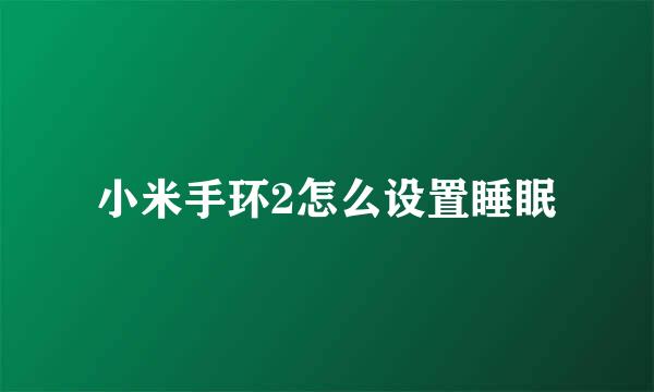 小米手环2怎么设置睡眠