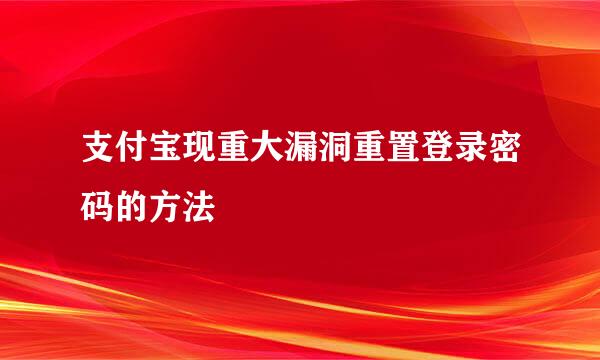 支付宝现重大漏洞重置登录密码的方法